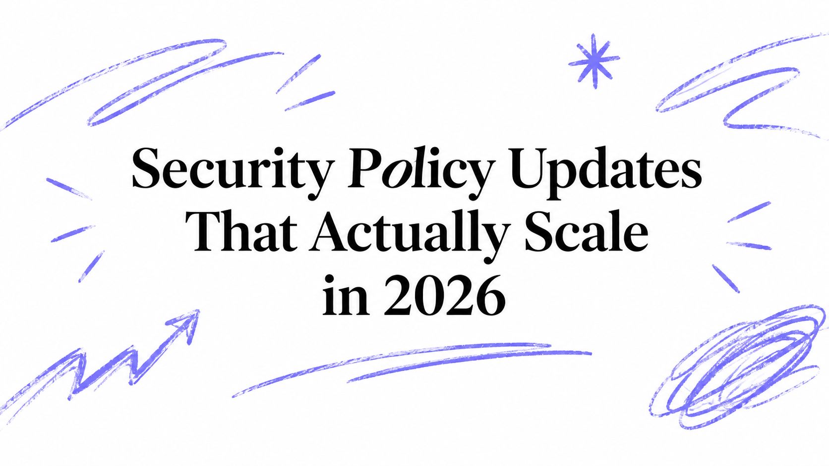 Security Policy Updates That Actually Scale in 2026